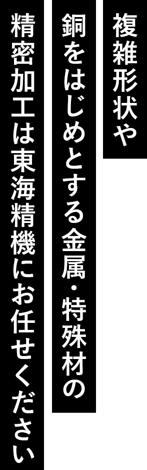 複雑形状や金属・特殊材の精密加工は東海精機にお任せください